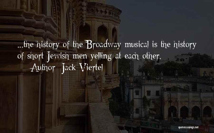 Jack Viertel Quotes: ...the History Of The Broadway Musical Is The History Of Short Jewish Men Yelling At Each Other.