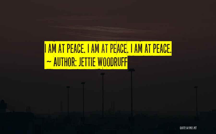 Jettie Woodruff Quotes: I Am At Peace. I Am At Peace. I Am At Peace.