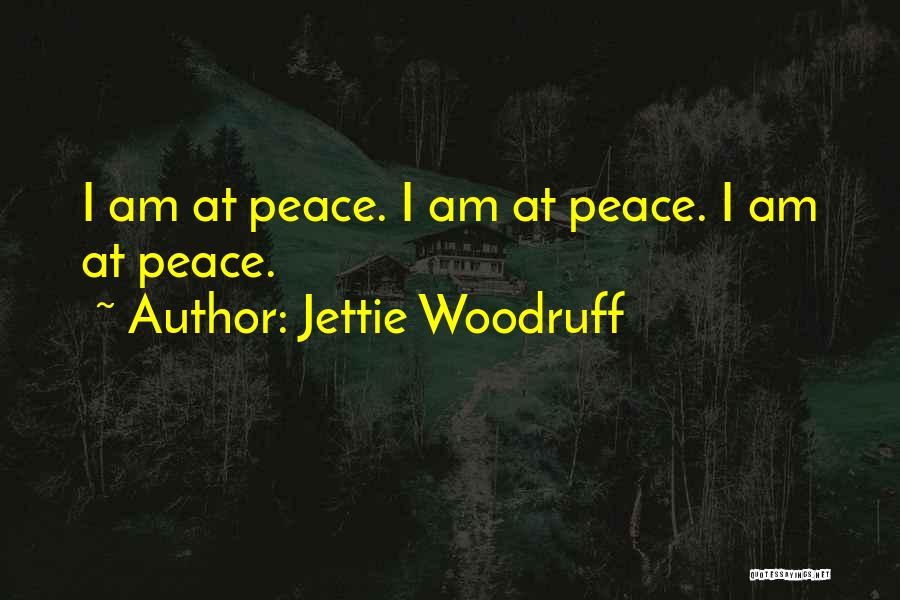 Jettie Woodruff Quotes: I Am At Peace. I Am At Peace. I Am At Peace.