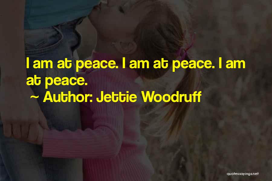 Jettie Woodruff Quotes: I Am At Peace. I Am At Peace. I Am At Peace.