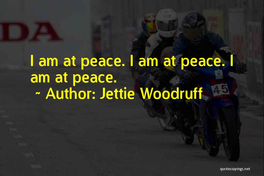 Jettie Woodruff Quotes: I Am At Peace. I Am At Peace. I Am At Peace.