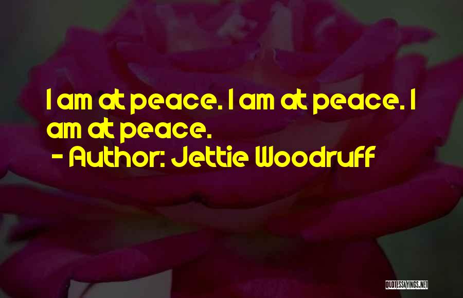 Jettie Woodruff Quotes: I Am At Peace. I Am At Peace. I Am At Peace.