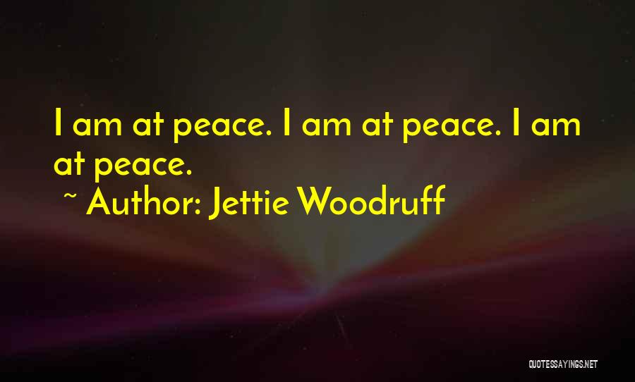 Jettie Woodruff Quotes: I Am At Peace. I Am At Peace. I Am At Peace.