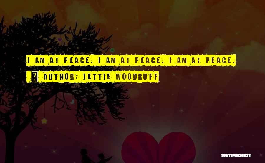 Jettie Woodruff Quotes: I Am At Peace. I Am At Peace. I Am At Peace.