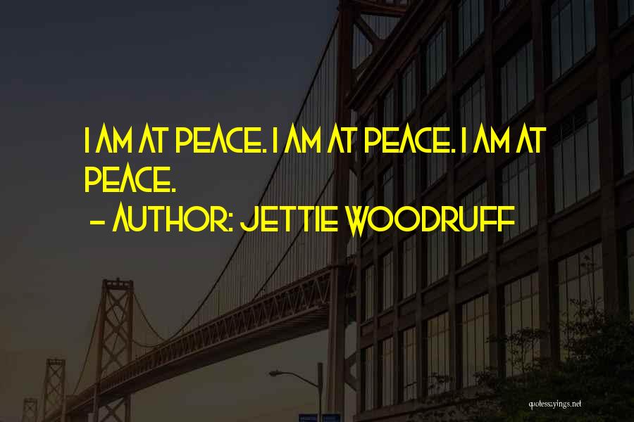 Jettie Woodruff Quotes: I Am At Peace. I Am At Peace. I Am At Peace.