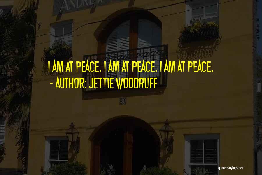 Jettie Woodruff Quotes: I Am At Peace. I Am At Peace. I Am At Peace.