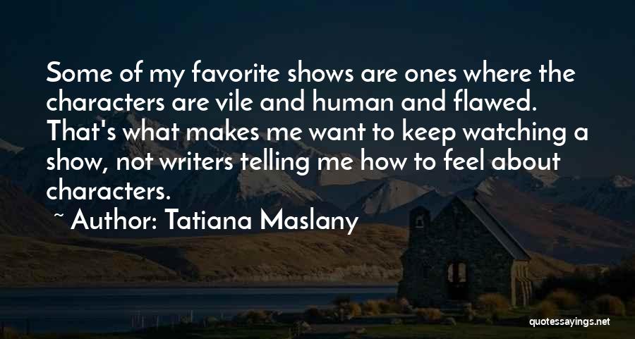 Tatiana Maslany Quotes: Some Of My Favorite Shows Are Ones Where The Characters Are Vile And Human And Flawed. That's What Makes Me