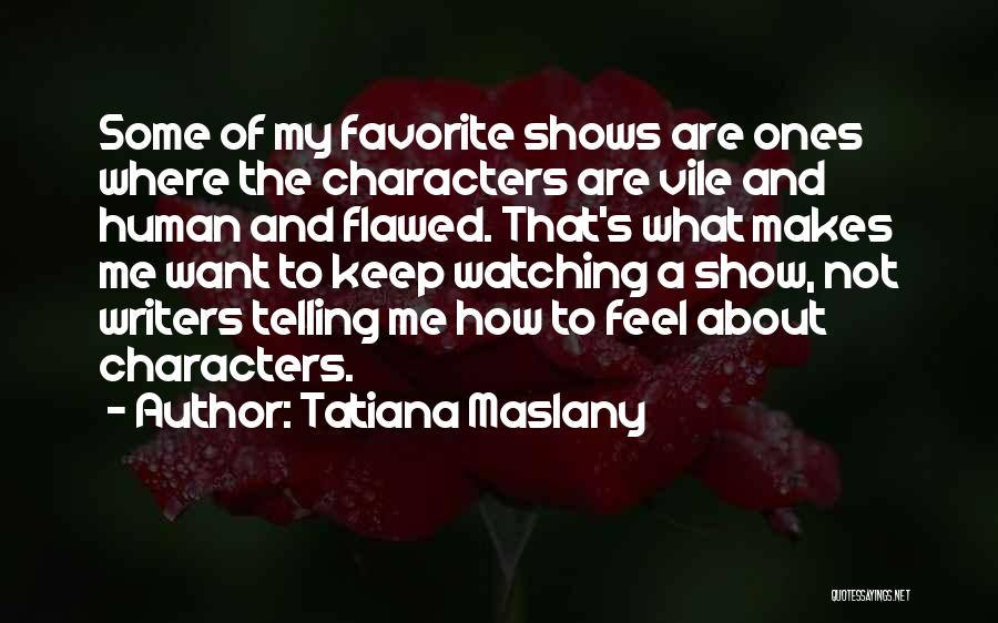 Tatiana Maslany Quotes: Some Of My Favorite Shows Are Ones Where The Characters Are Vile And Human And Flawed. That's What Makes Me