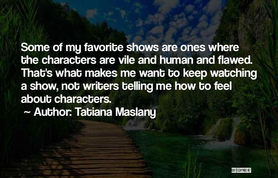 Tatiana Maslany Quotes: Some Of My Favorite Shows Are Ones Where The Characters Are Vile And Human And Flawed. That's What Makes Me