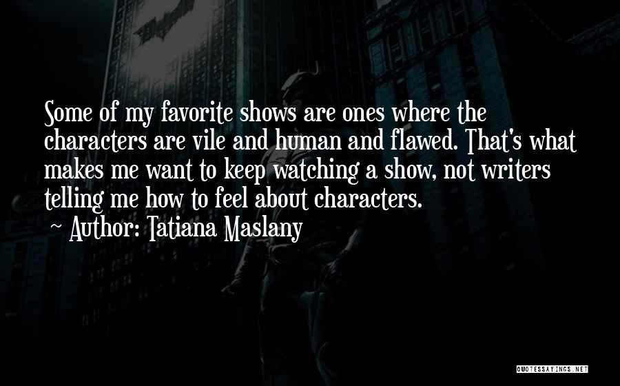 Tatiana Maslany Quotes: Some Of My Favorite Shows Are Ones Where The Characters Are Vile And Human And Flawed. That's What Makes Me