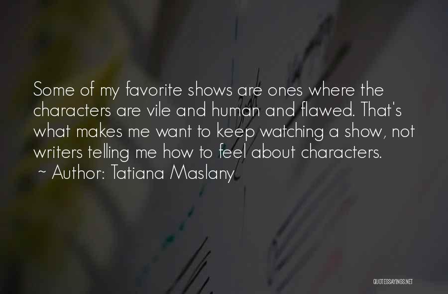 Tatiana Maslany Quotes: Some Of My Favorite Shows Are Ones Where The Characters Are Vile And Human And Flawed. That's What Makes Me