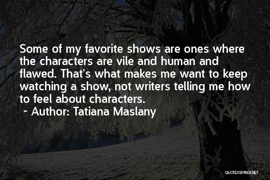 Tatiana Maslany Quotes: Some Of My Favorite Shows Are Ones Where The Characters Are Vile And Human And Flawed. That's What Makes Me