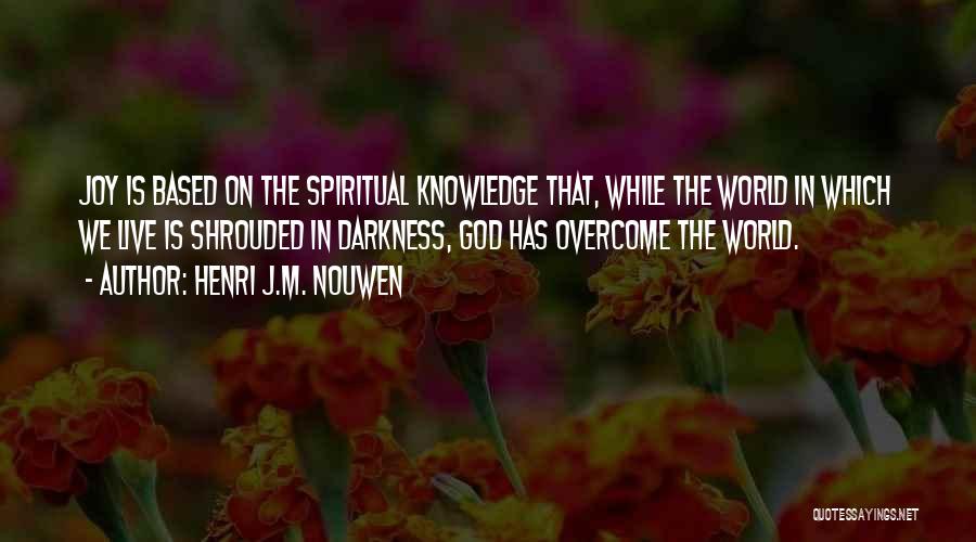 Henri J.M. Nouwen Quotes: Joy Is Based On The Spiritual Knowledge That, While The World In Which We Live Is Shrouded In Darkness, God