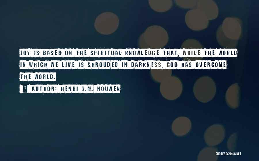 Henri J.M. Nouwen Quotes: Joy Is Based On The Spiritual Knowledge That, While The World In Which We Live Is Shrouded In Darkness, God