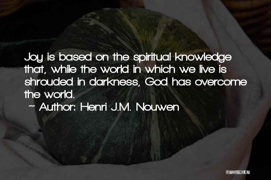 Henri J.M. Nouwen Quotes: Joy Is Based On The Spiritual Knowledge That, While The World In Which We Live Is Shrouded In Darkness, God