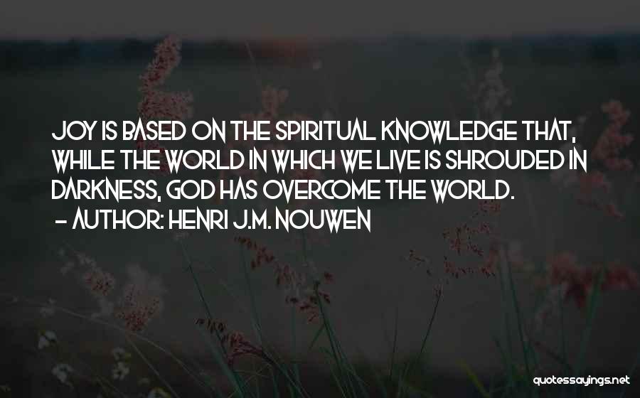 Henri J.M. Nouwen Quotes: Joy Is Based On The Spiritual Knowledge That, While The World In Which We Live Is Shrouded In Darkness, God