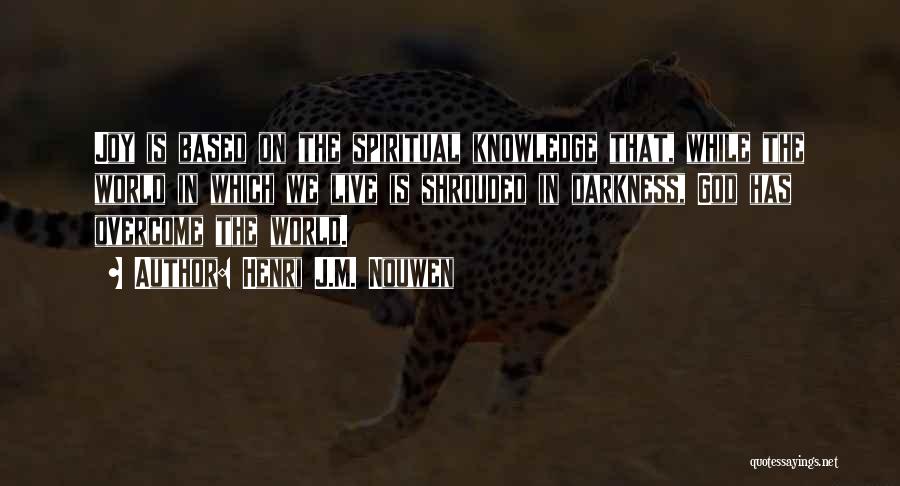 Henri J.M. Nouwen Quotes: Joy Is Based On The Spiritual Knowledge That, While The World In Which We Live Is Shrouded In Darkness, God