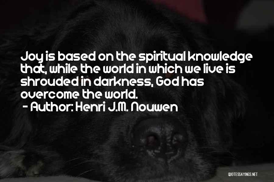 Henri J.M. Nouwen Quotes: Joy Is Based On The Spiritual Knowledge That, While The World In Which We Live Is Shrouded In Darkness, God