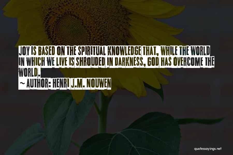 Henri J.M. Nouwen Quotes: Joy Is Based On The Spiritual Knowledge That, While The World In Which We Live Is Shrouded In Darkness, God