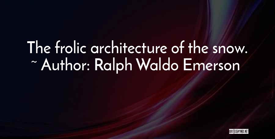 Ralph Waldo Emerson Quotes: The Frolic Architecture Of The Snow.