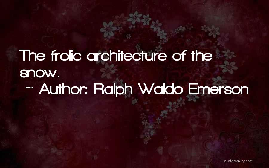 Ralph Waldo Emerson Quotes: The Frolic Architecture Of The Snow.