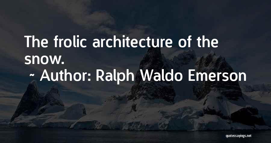 Ralph Waldo Emerson Quotes: The Frolic Architecture Of The Snow.