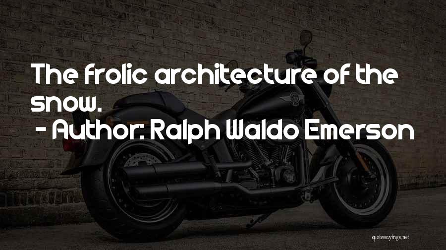 Ralph Waldo Emerson Quotes: The Frolic Architecture Of The Snow.