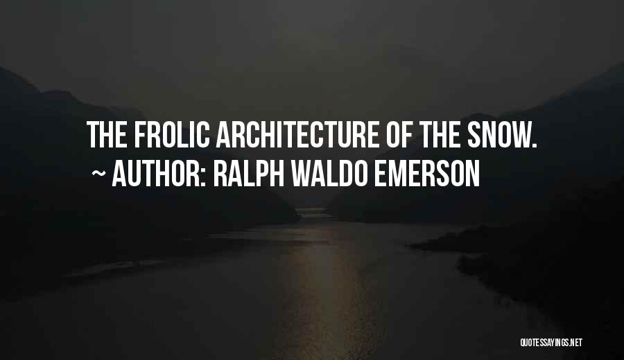 Ralph Waldo Emerson Quotes: The Frolic Architecture Of The Snow.