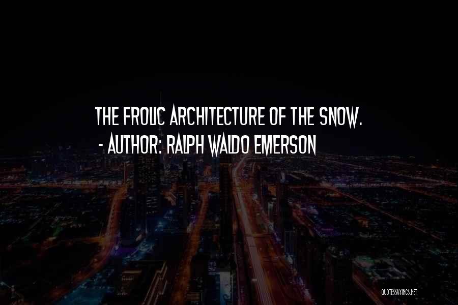 Ralph Waldo Emerson Quotes: The Frolic Architecture Of The Snow.