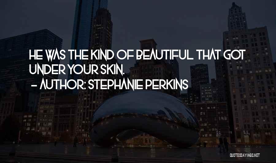 Stephanie Perkins Quotes: He Was The Kind Of Beautiful That Got Under Your Skin.