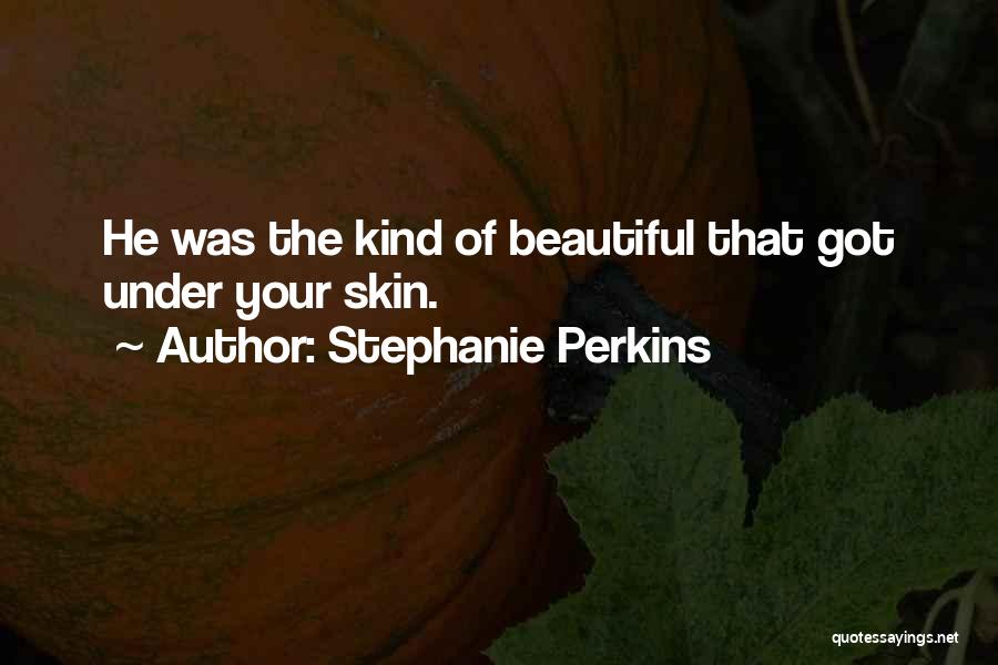 Stephanie Perkins Quotes: He Was The Kind Of Beautiful That Got Under Your Skin.