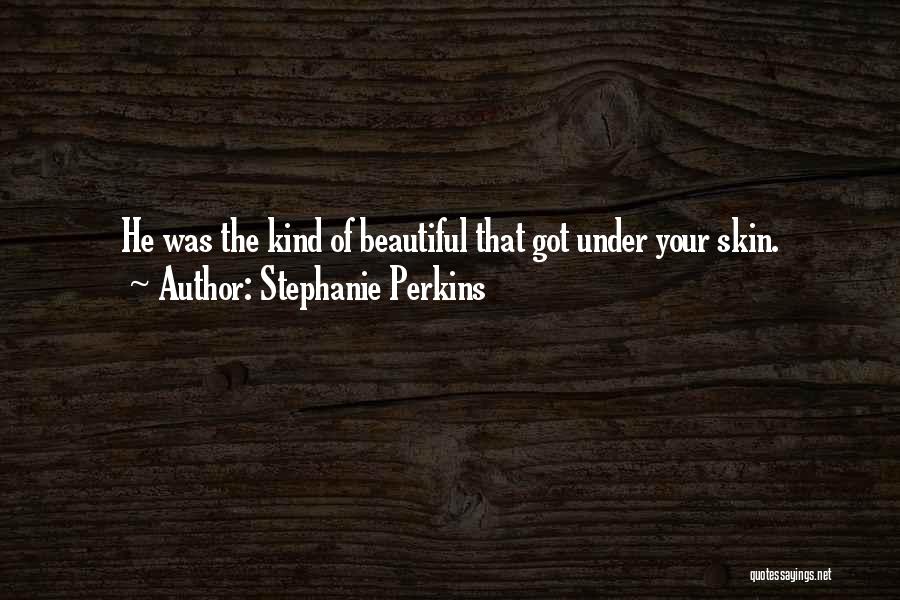 Stephanie Perkins Quotes: He Was The Kind Of Beautiful That Got Under Your Skin.
