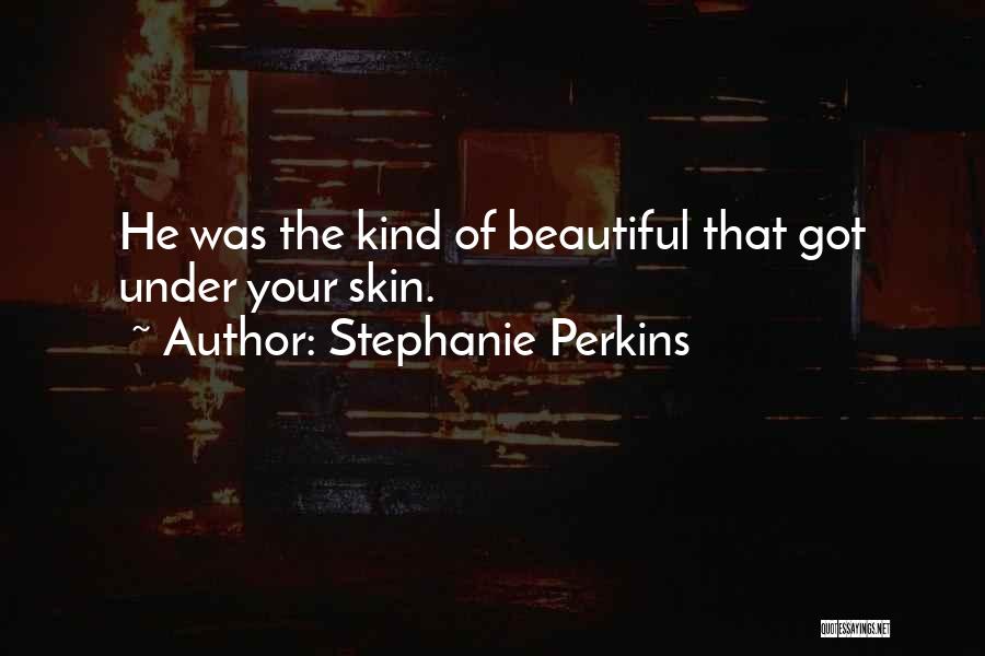 Stephanie Perkins Quotes: He Was The Kind Of Beautiful That Got Under Your Skin.