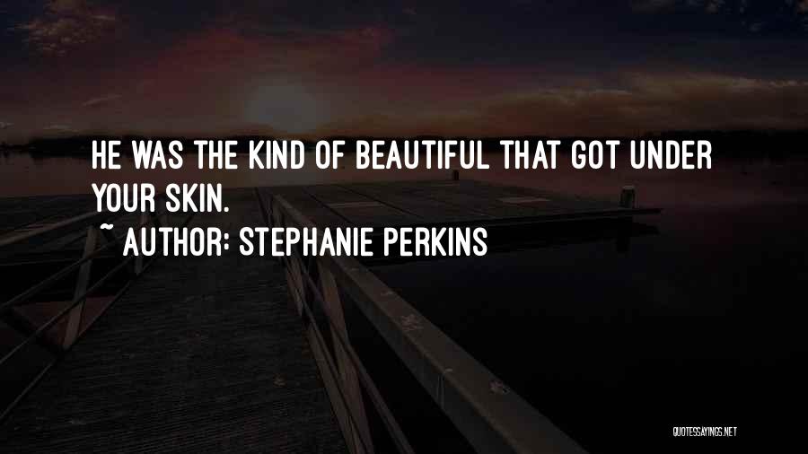 Stephanie Perkins Quotes: He Was The Kind Of Beautiful That Got Under Your Skin.