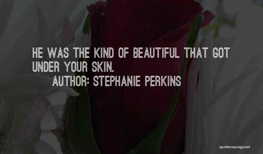 Stephanie Perkins Quotes: He Was The Kind Of Beautiful That Got Under Your Skin.