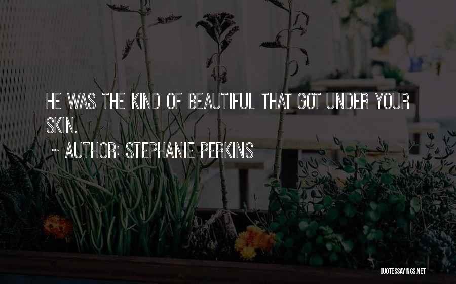 Stephanie Perkins Quotes: He Was The Kind Of Beautiful That Got Under Your Skin.