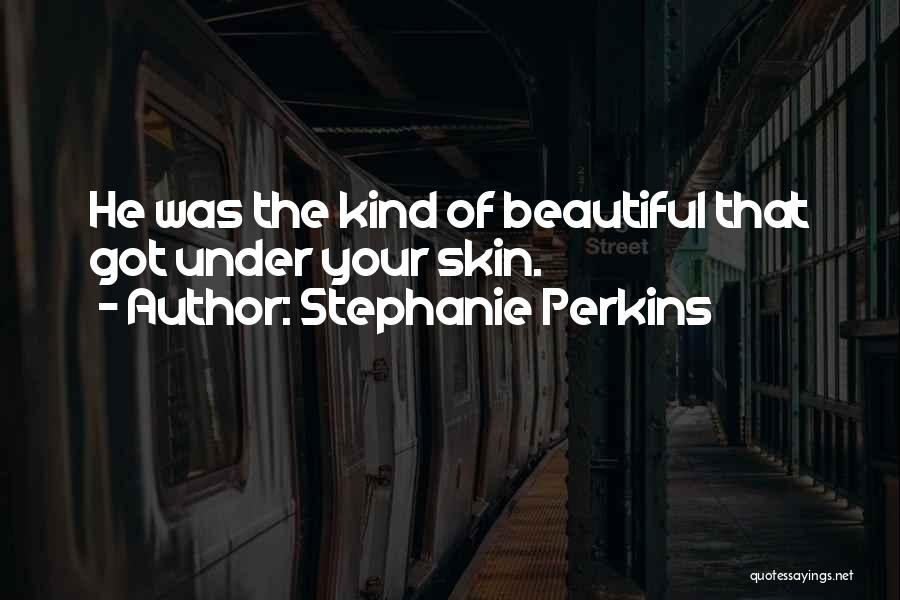 Stephanie Perkins Quotes: He Was The Kind Of Beautiful That Got Under Your Skin.