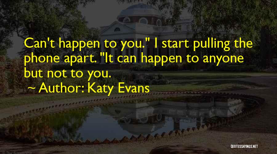 Katy Evans Quotes: Can't Happen To You. I Start Pulling The Phone Apart. It Can Happen To Anyone But Not To You.