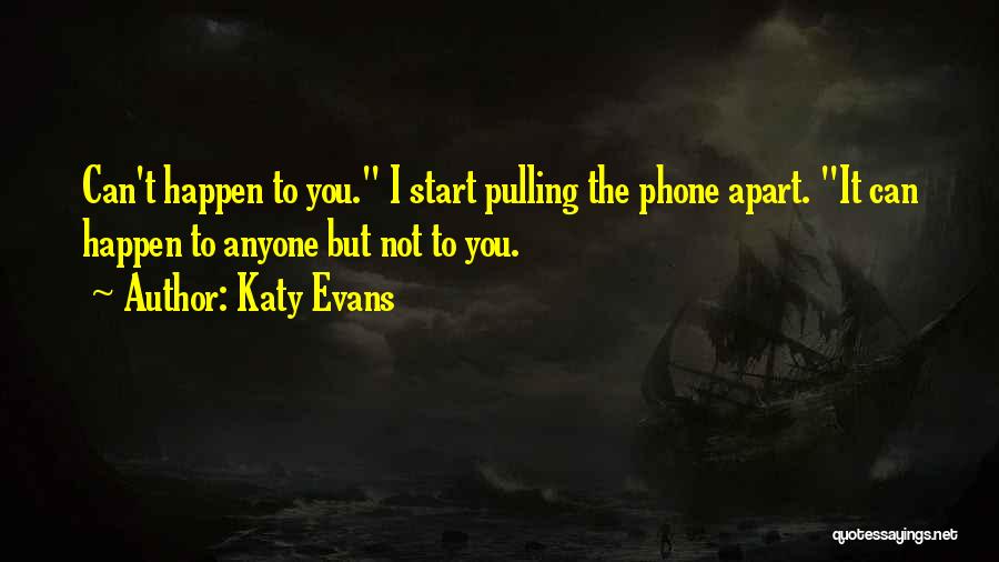 Katy Evans Quotes: Can't Happen To You. I Start Pulling The Phone Apart. It Can Happen To Anyone But Not To You.