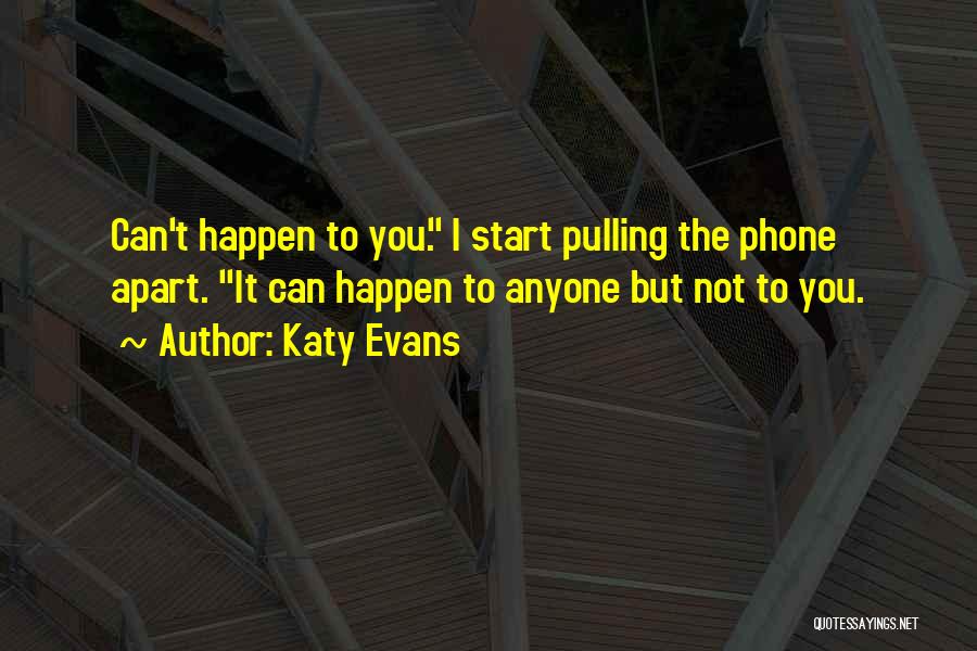 Katy Evans Quotes: Can't Happen To You. I Start Pulling The Phone Apart. It Can Happen To Anyone But Not To You.