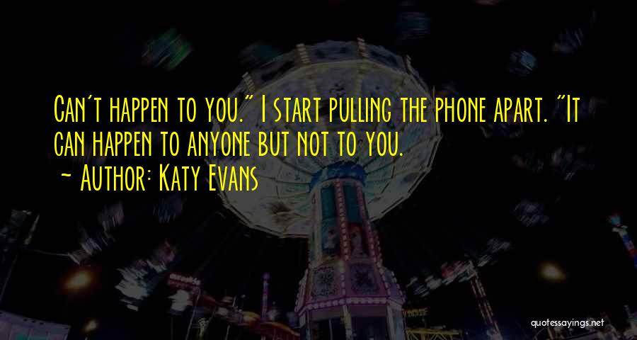 Katy Evans Quotes: Can't Happen To You. I Start Pulling The Phone Apart. It Can Happen To Anyone But Not To You.