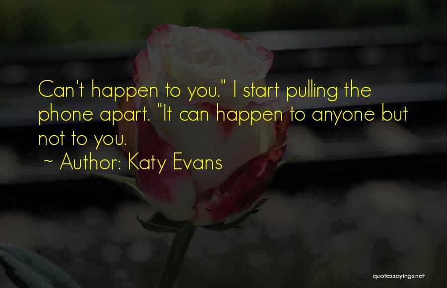Katy Evans Quotes: Can't Happen To You. I Start Pulling The Phone Apart. It Can Happen To Anyone But Not To You.