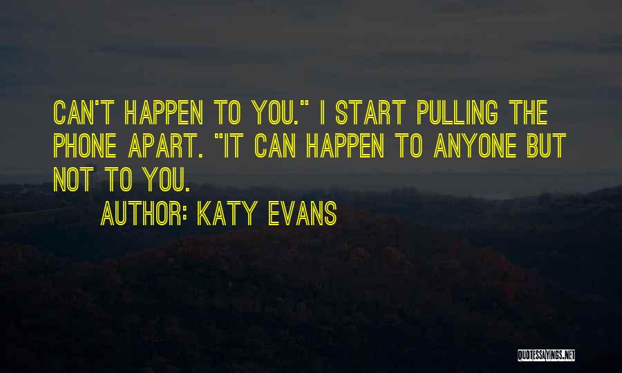 Katy Evans Quotes: Can't Happen To You. I Start Pulling The Phone Apart. It Can Happen To Anyone But Not To You.