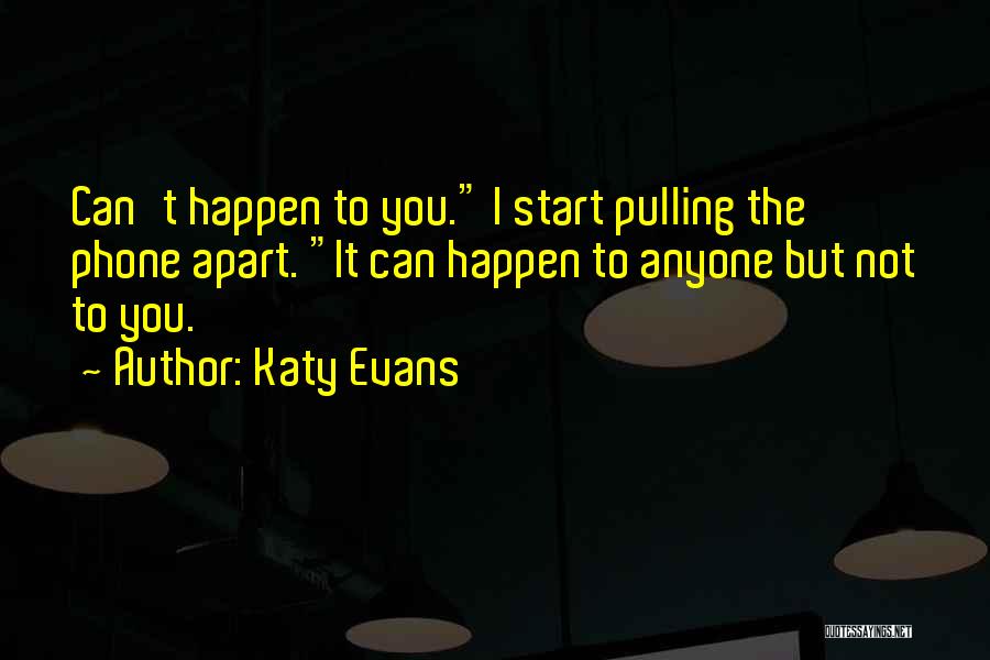 Katy Evans Quotes: Can't Happen To You. I Start Pulling The Phone Apart. It Can Happen To Anyone But Not To You.