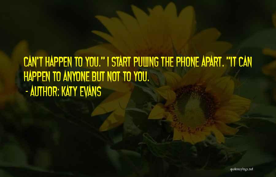 Katy Evans Quotes: Can't Happen To You. I Start Pulling The Phone Apart. It Can Happen To Anyone But Not To You.