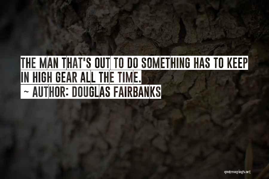 Douglas Fairbanks Quotes: The Man That's Out To Do Something Has To Keep In High Gear All The Time.