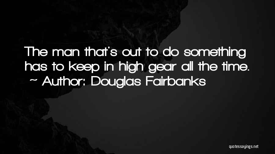 Douglas Fairbanks Quotes: The Man That's Out To Do Something Has To Keep In High Gear All The Time.