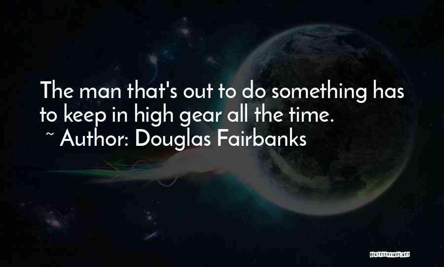 Douglas Fairbanks Quotes: The Man That's Out To Do Something Has To Keep In High Gear All The Time.