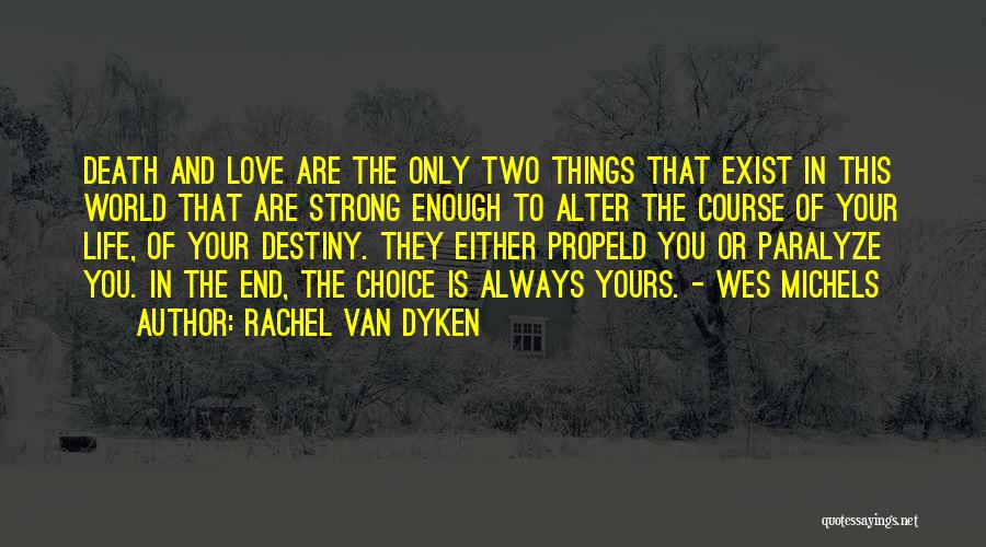 Rachel Van Dyken Quotes: Death And Love Are The Only Two Things That Exist In This World That Are Strong Enough To Alter The