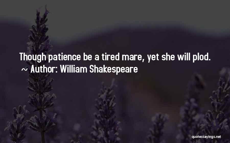 William Shakespeare Quotes: Though Patience Be A Tired Mare, Yet She Will Plod.